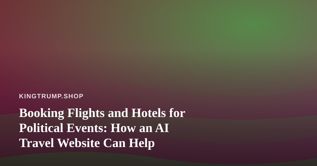 Booking Flights and Hotels for Political Events: How an AI Travel Website Can Help