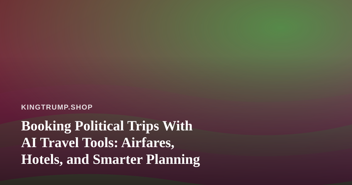 Booking Political Trips With AI Travel Tools: Airfares, Hotels, and Smarter Planning