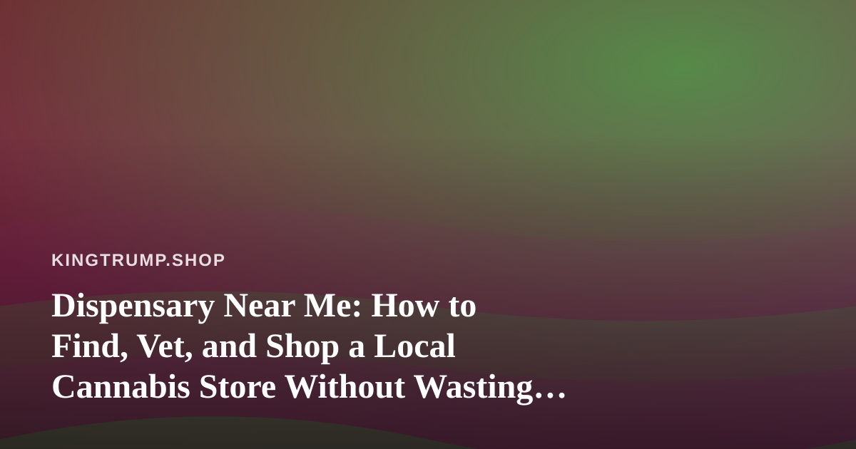 Dispensary Near Me: How to Find, Vet, and Shop a Local Cannabis Store Without Wasting a Trip