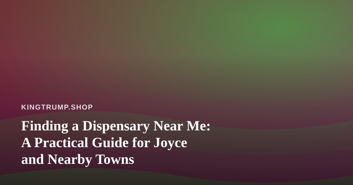 Finding a Dispensary Near Me: A Practical Guide for Joyce and Nearby Towns