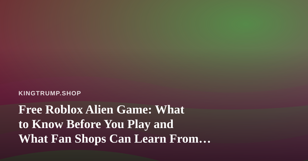 Free Roblox Alien Game: What to Know Before You Play and What Fan Shops Can Learn From It