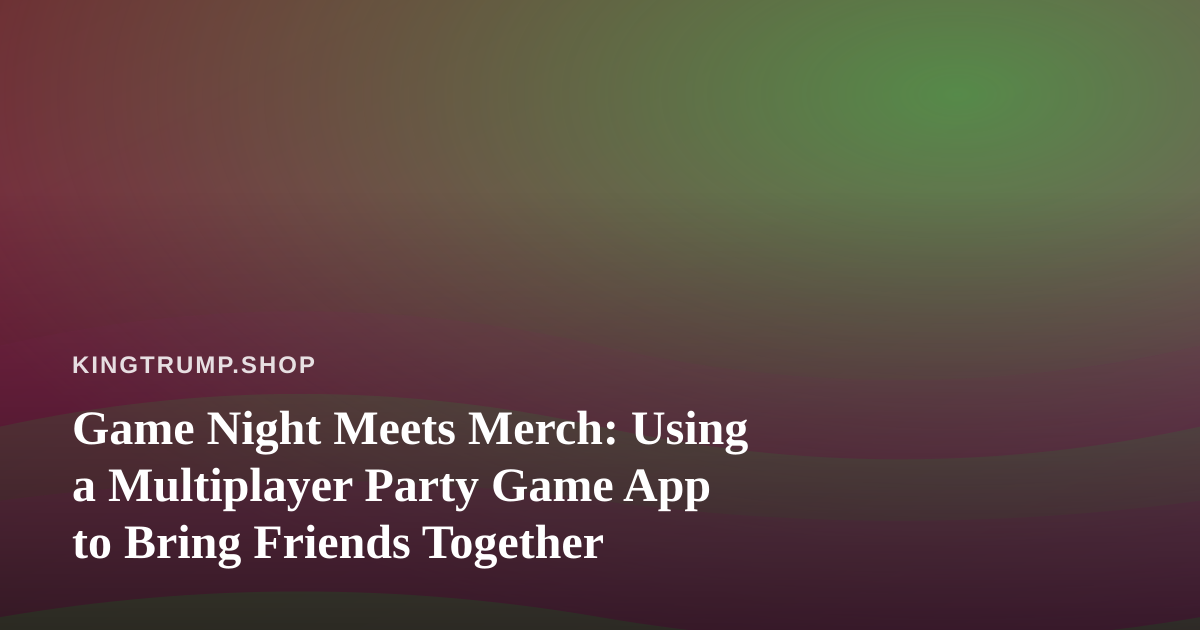 Game Night Meets Merch: Using a Multiplayer Party Game App to Bring Friends Together