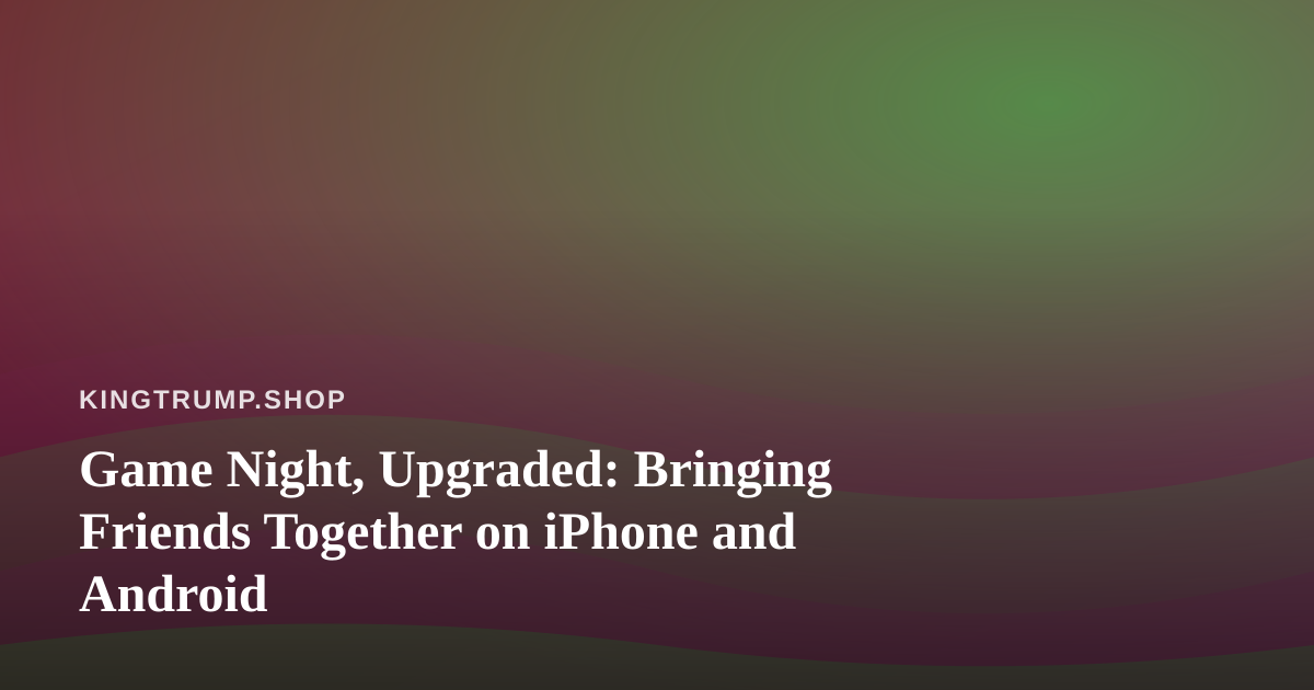 Game Night, Upgraded: Bringing Friends Together on iPhone and Android