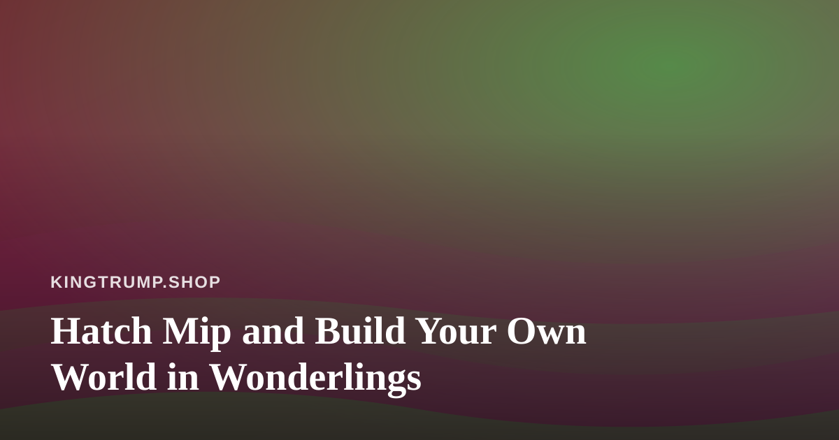 Hatch Mip and Build Your Own World in Wonderlings