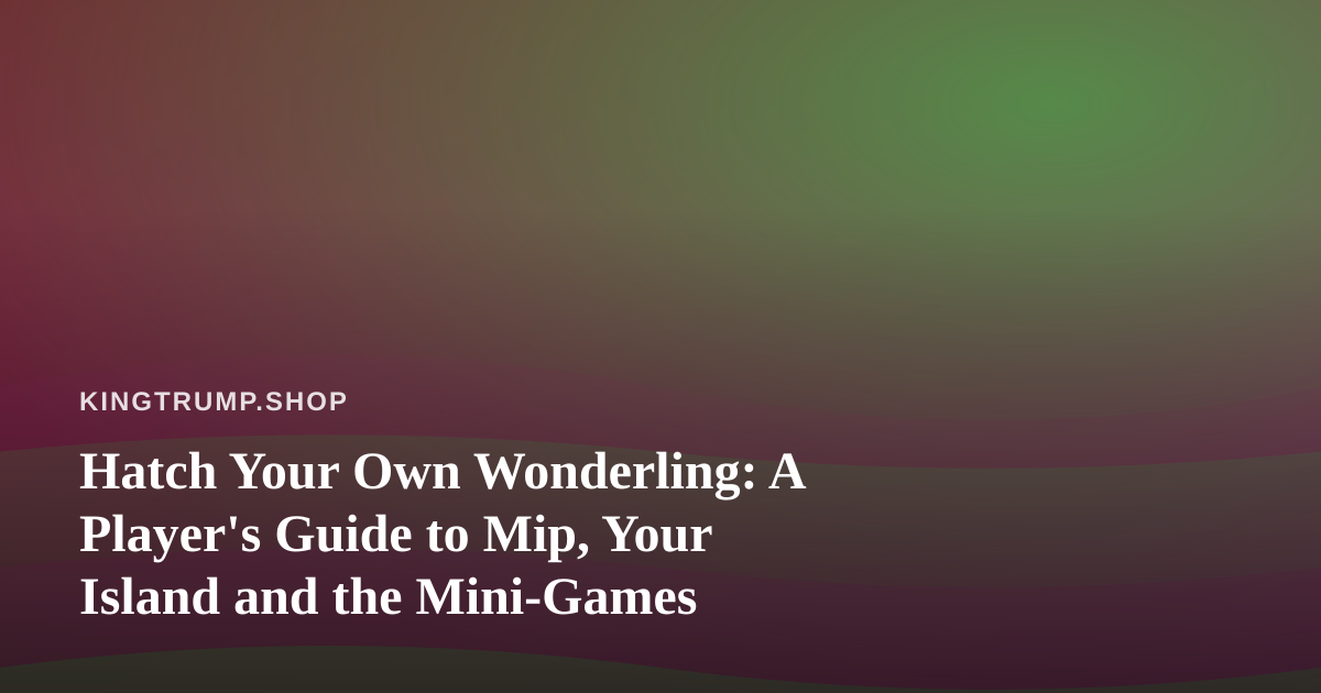 Hatch Your Own Wonderling: A Player’s Guide to Mip, Your Island and the Mini-Games