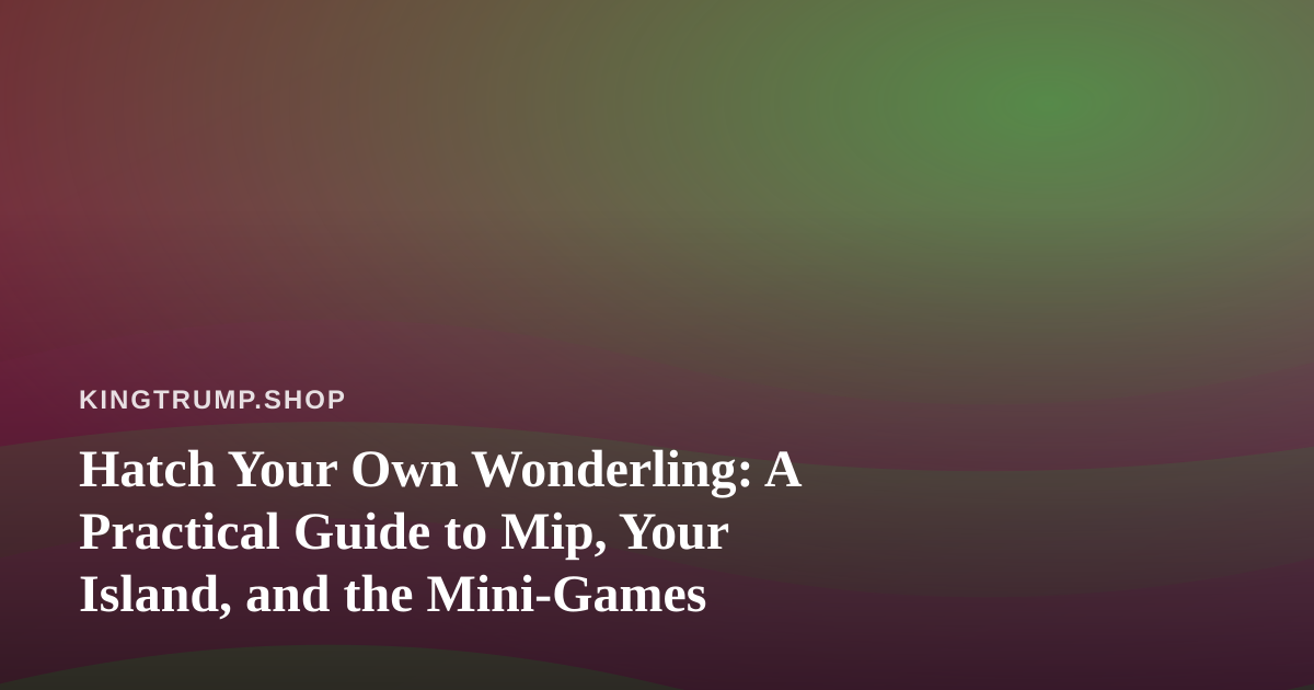 Hatch Your Own Wonderling: A Practical Guide to Mip, Your Island, and the Mini-Games