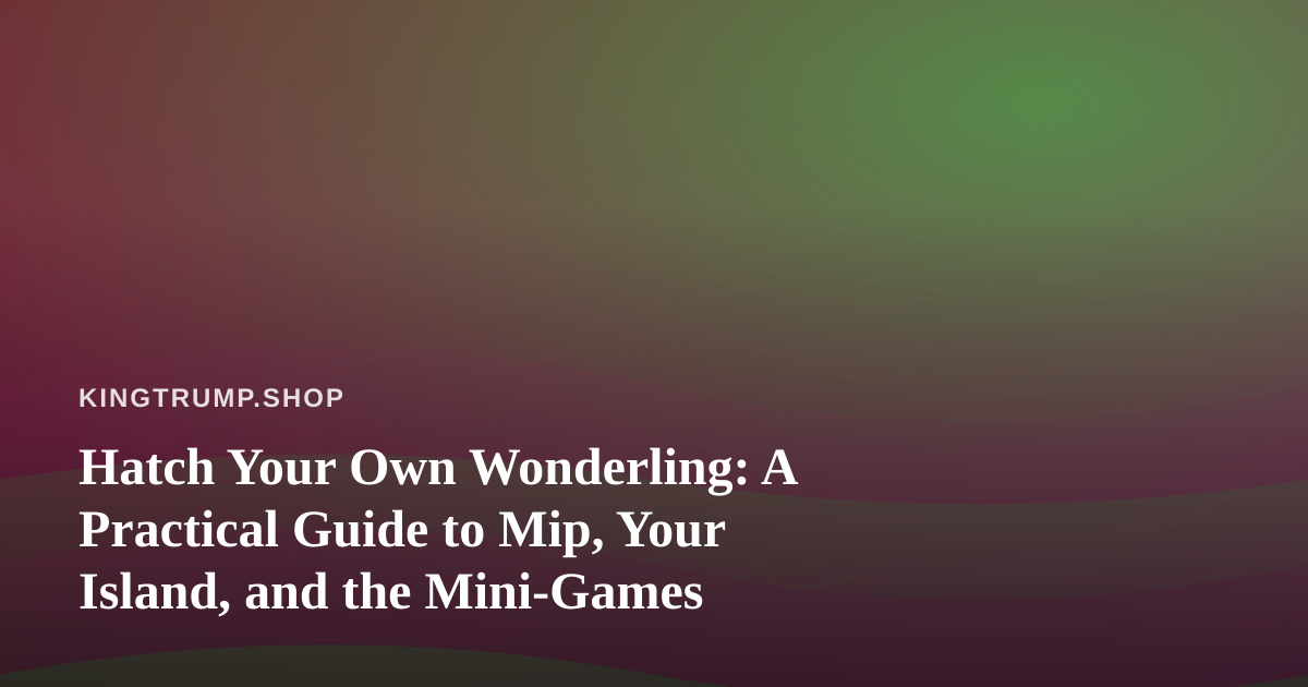 Hatch Your Own Wonderling: A Practical Guide to Mip, Your Island, and the Mini-Games