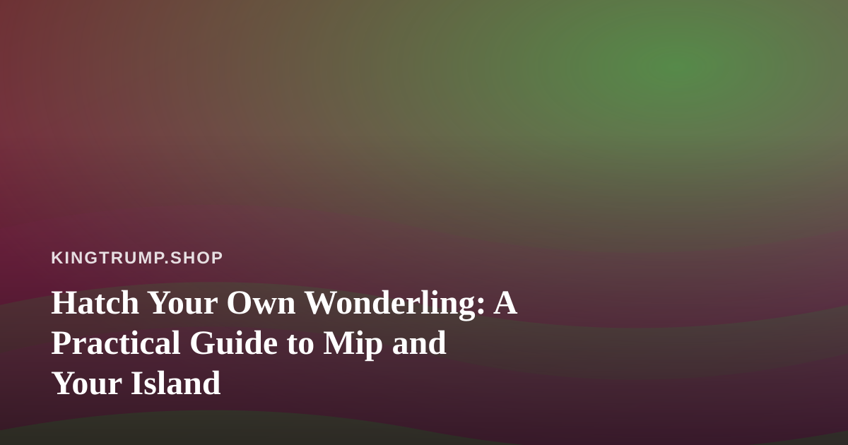 Hatch Your Own Wonderling: A Practical Guide to Mip and Your Island