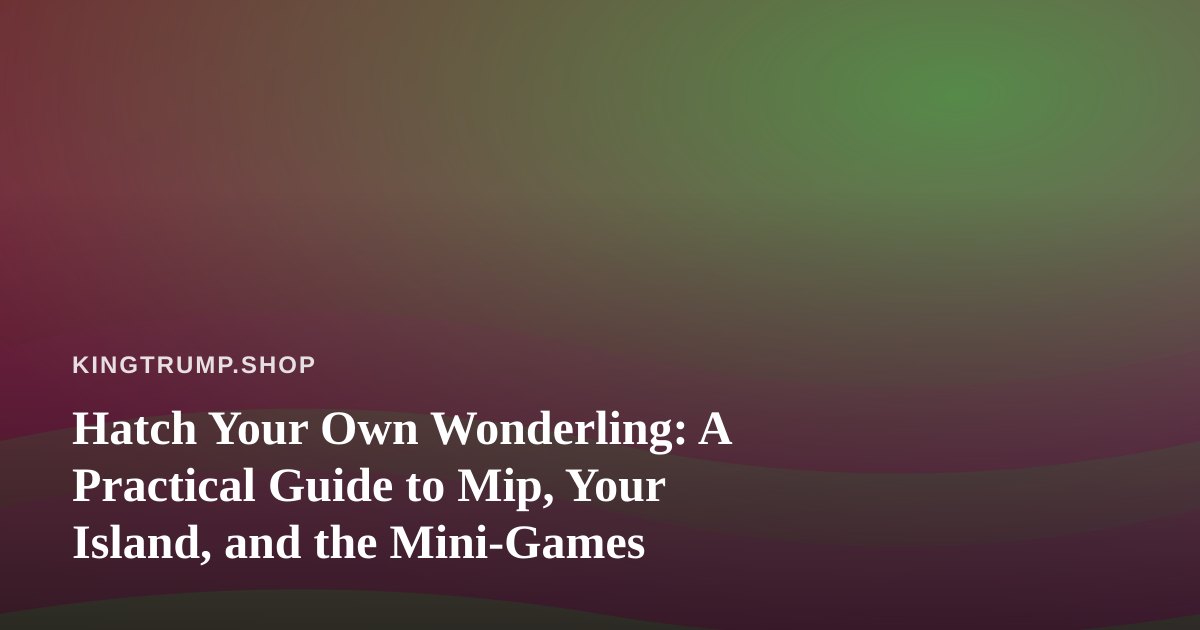 Hatch Your Own Wonderling: A Practical Guide to Mip, Your Island, and the Mini-Games