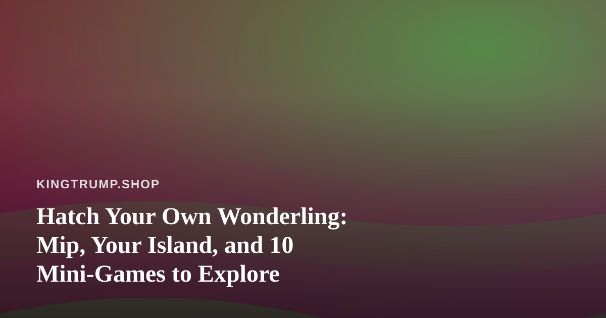 Hatch Your Own Wonderling: Mip, Your Island, and 10 Mini-Games to Explore