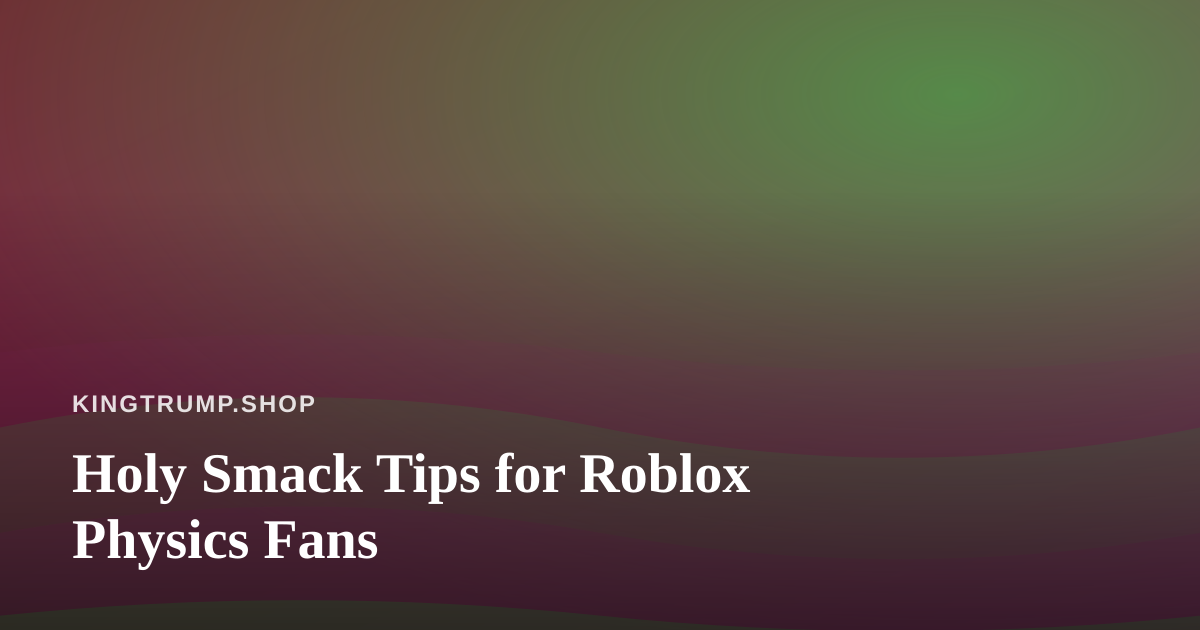 Holy Smack Tips for Roblox Physics Fans
