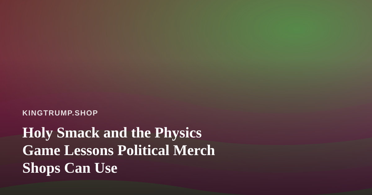Holy Smack and the Physics Game Lessons Political Merch Shops Can Use