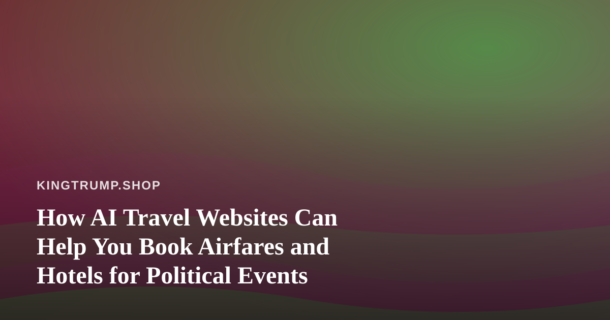 How AI Travel Websites Can Help You Book Airfares and Hotels for Political Events