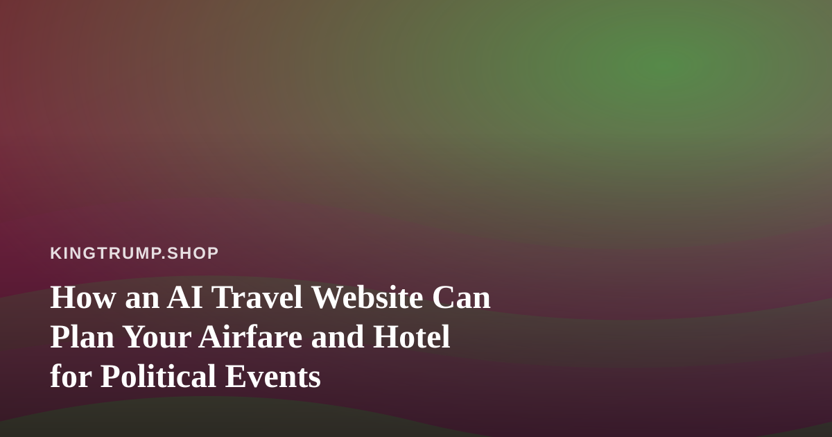 How an AI Travel Website Can Plan Your Airfare and Hotel for Political Events