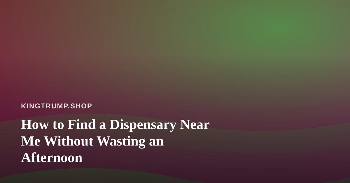 How to Find a Dispensary Near Me Without Wasting an Afternoon
