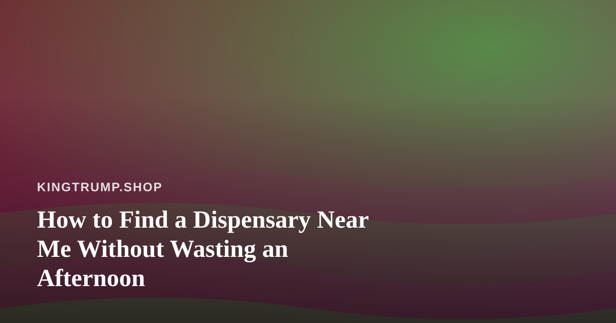 How to Find a Dispensary Near Me Without Wasting an Afternoon