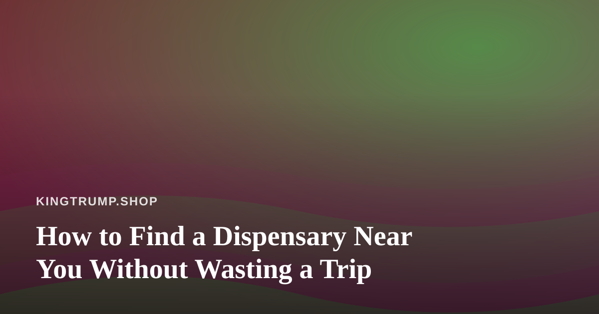 How to Find a Dispensary Near You Without Wasting a Trip