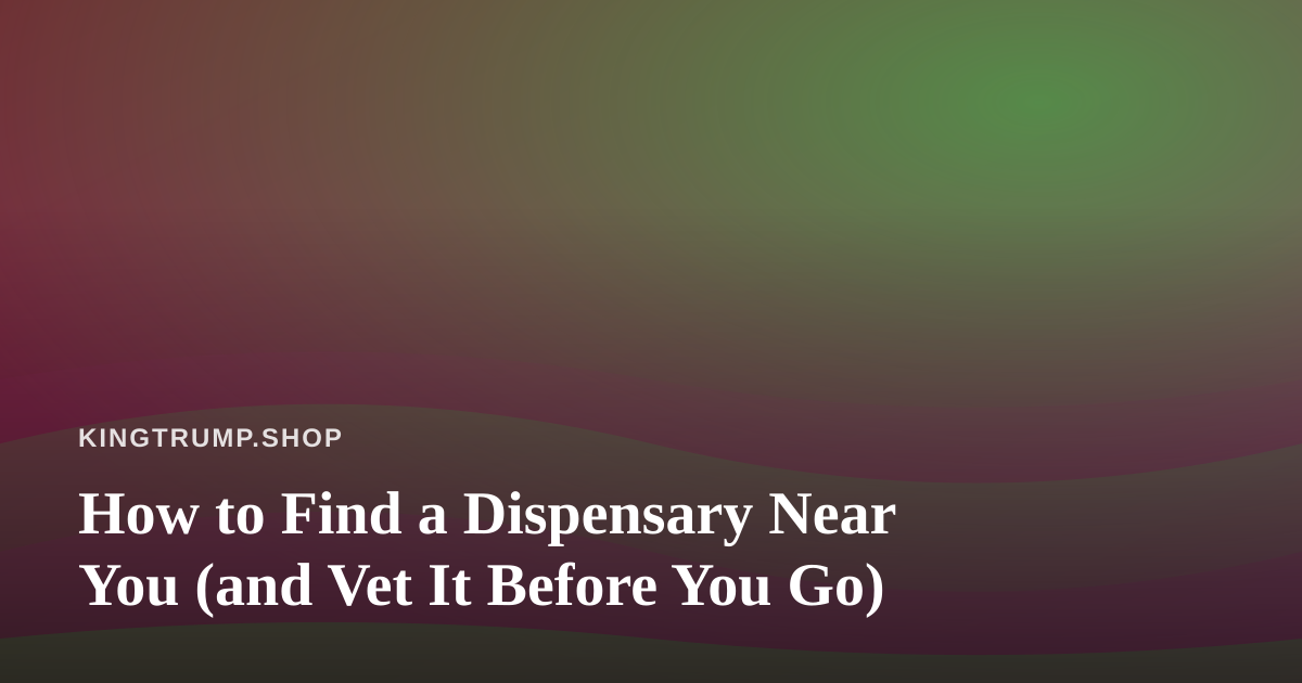 How to Find a Dispensary Near You (and Vet It Before You Go)