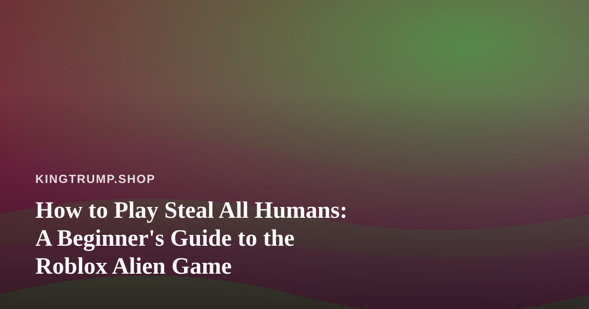 How to Play Steal All Humans: A Beginner’s Guide to the Roblox Alien Game