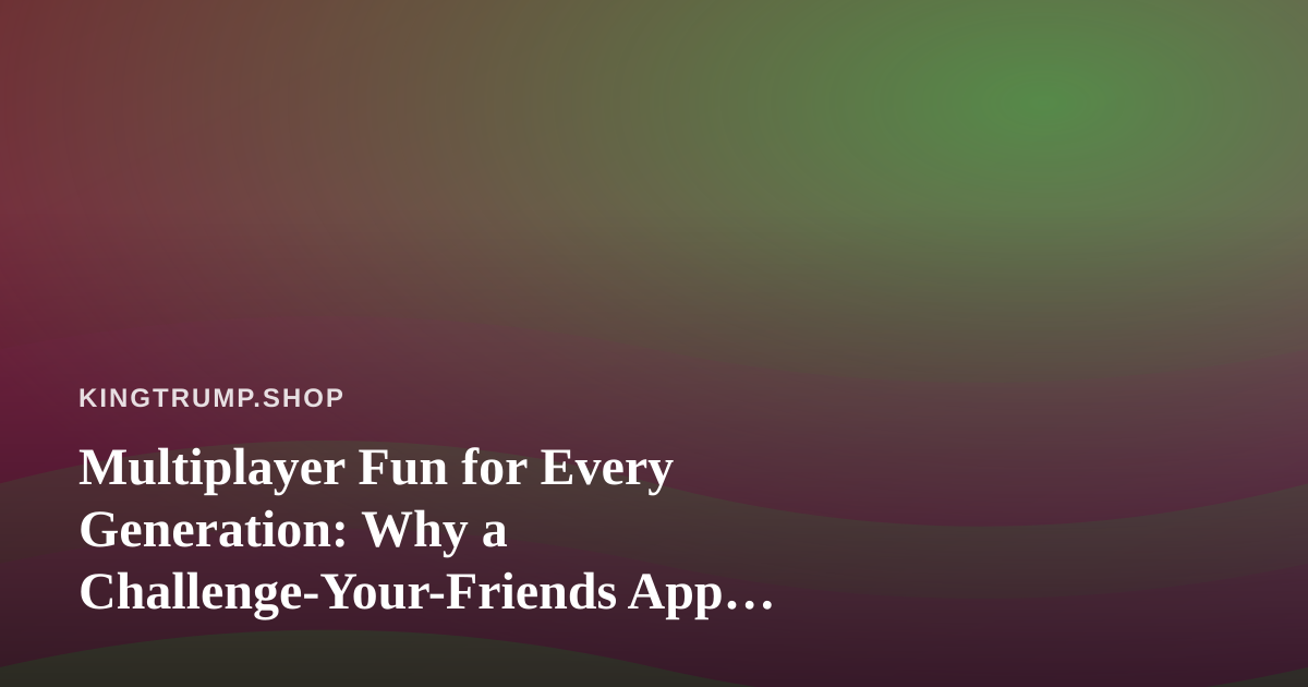 Multiplayer Fun for Every Generation: Why a Challenge-Your-Friends App Belongs on Game Night