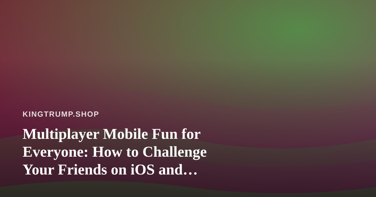 Multiplayer Mobile Fun for Everyone: How to Challenge Your Friends on iOS and Android