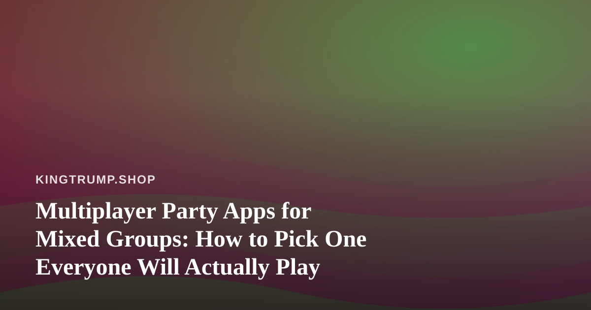 Multiplayer Party Apps for Mixed Groups: How to Pick One Everyone Will Actually Play