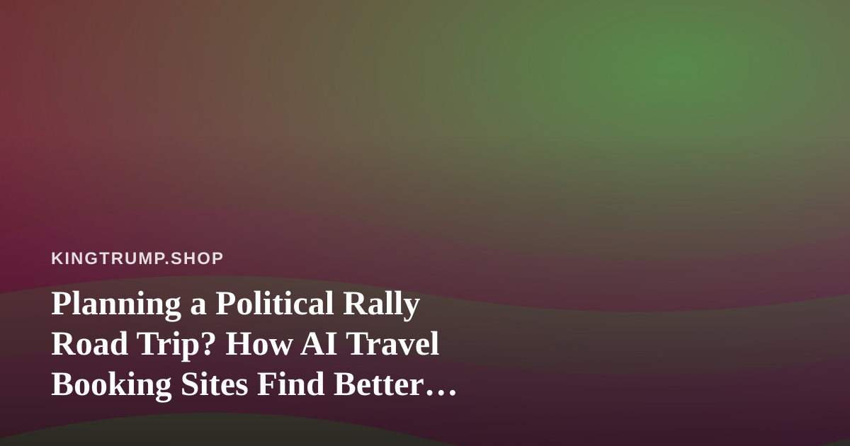 Planning a Political Rally Road Trip? How AI Travel Booking Sites Find Better Flights and Hotels