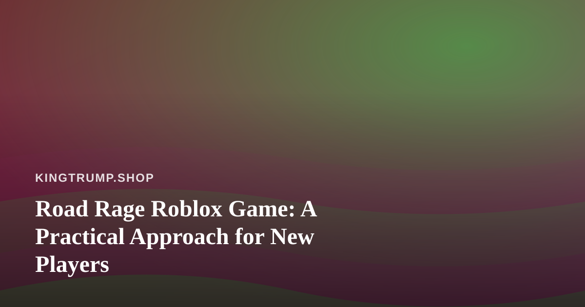Road Rage Roblox Game: A Practical Approach for New Players