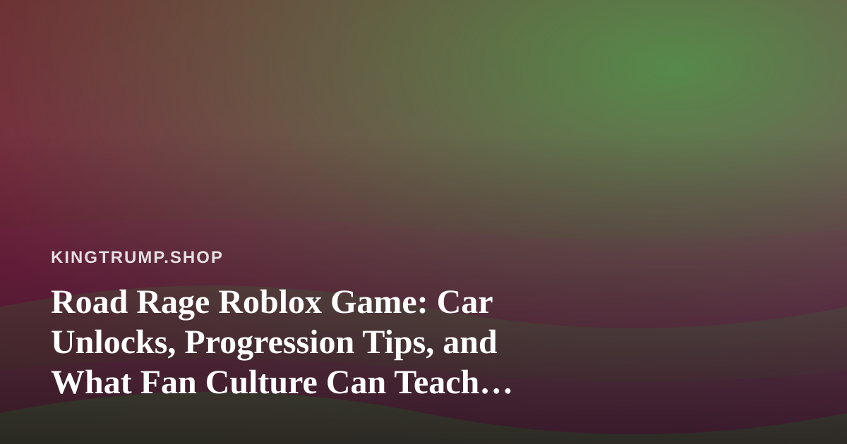 Road Rage Roblox Game: Car Unlocks, Progression Tips, and What Fan Culture Can Teach Merch Designers