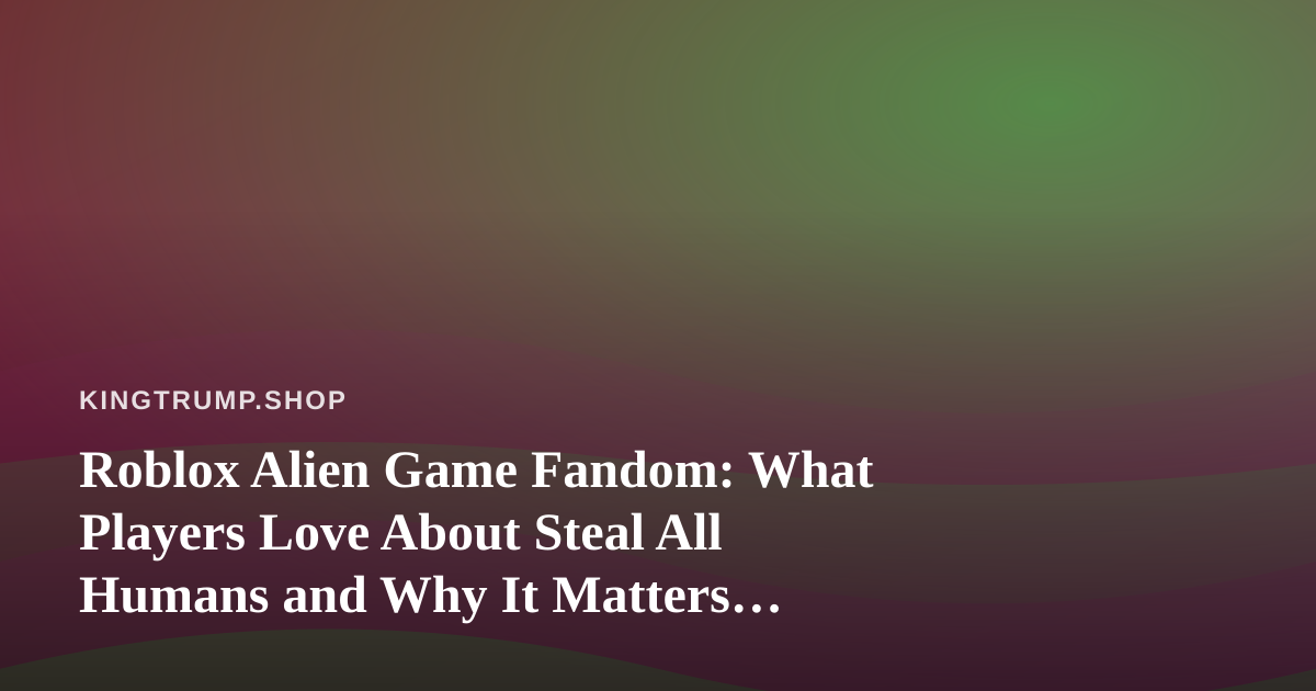 Roblox Alien Game Fandom: What Players Love About Steal All Humans and Why It Matters Beyond the Screen