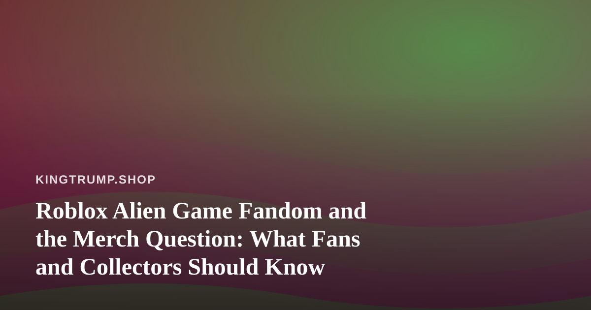 Roblox Alien Game Fandom and the Merch Question: What Fans and Collectors Should Know