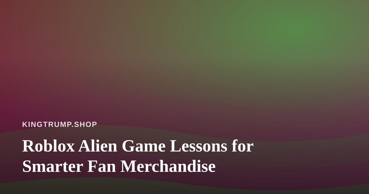 Roblox Alien Game Lessons for Smarter Fan Merchandise