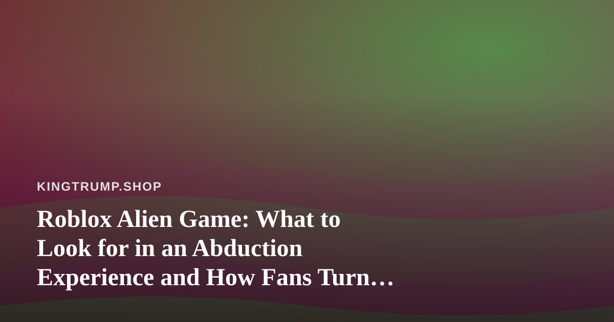 Roblox Alien Game: What to Look for in an Abduction Experience and How Fans Turn It Into Merch