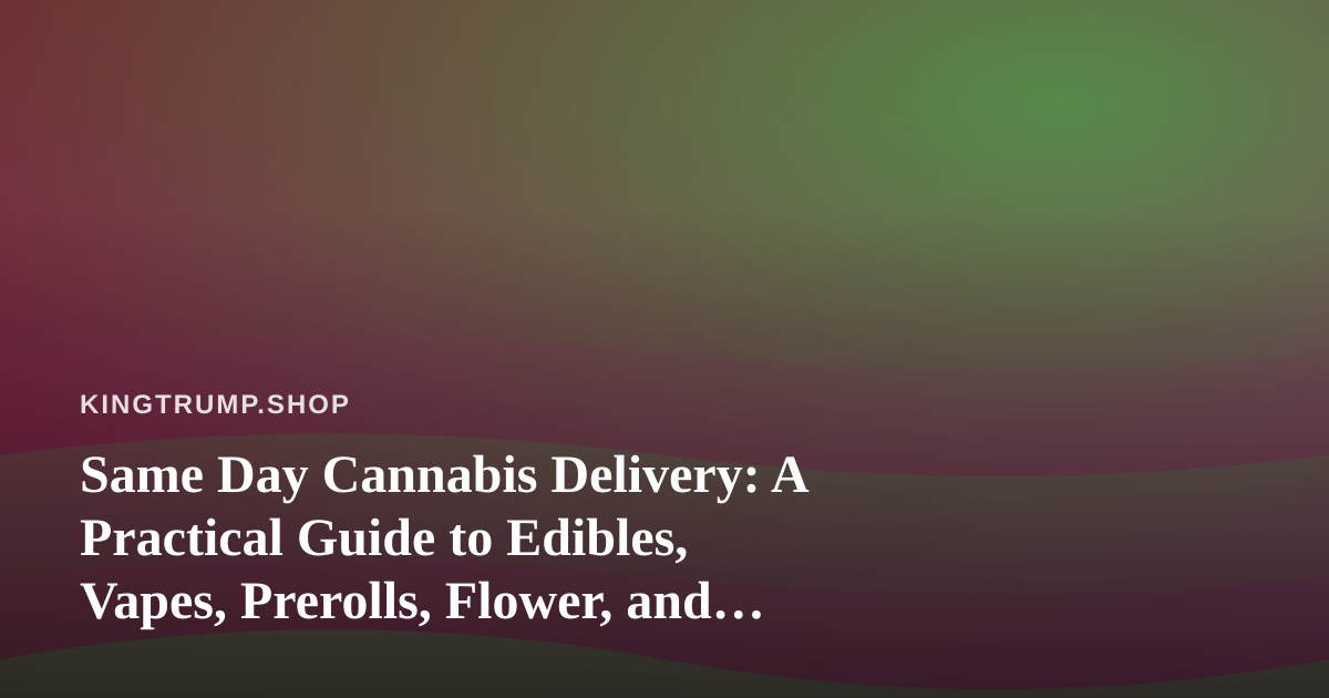 Same Day Cannabis Delivery: A Practical Guide to Edibles, Vapes, Prerolls, Flower, and Concentrates