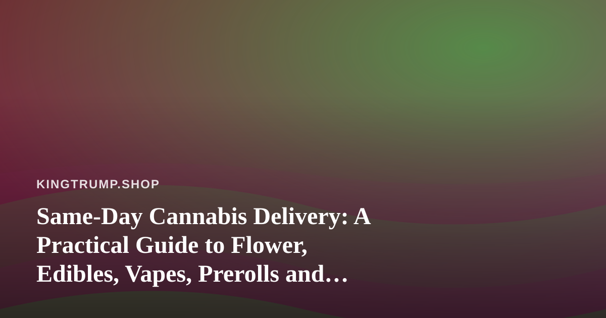 Same-Day Cannabis Delivery: A Practical Guide to Flower, Edibles, Vapes, Prerolls and Concentrates
