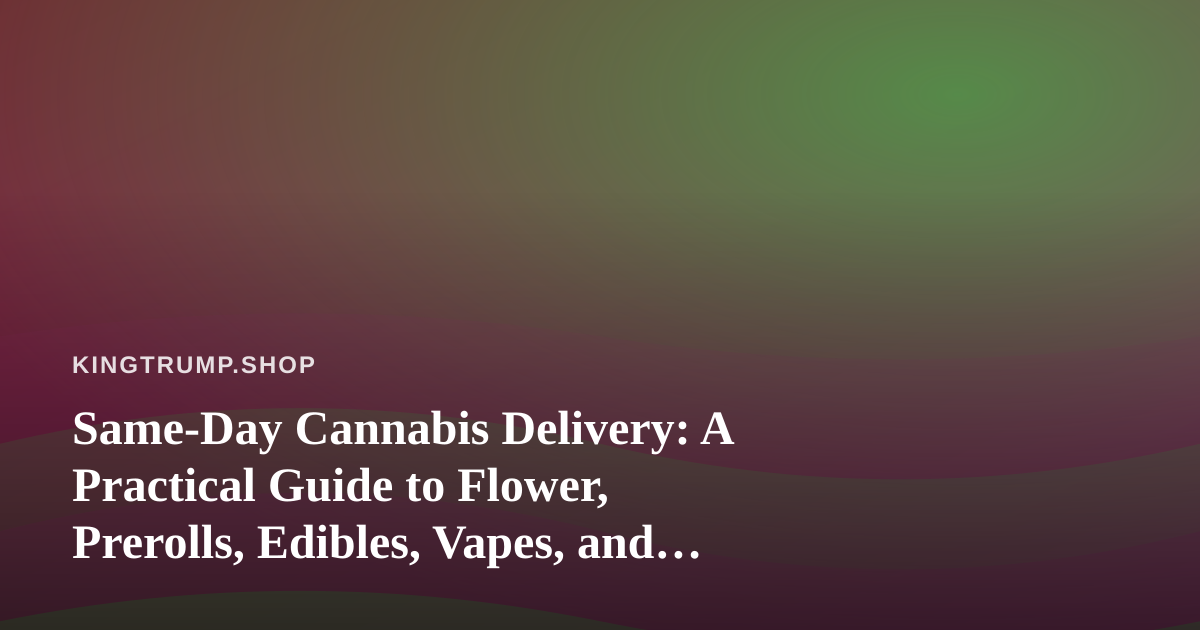 Same-Day Cannabis Delivery: A Practical Guide to Flower, Prerolls, Edibles, Vapes, and Concentrates