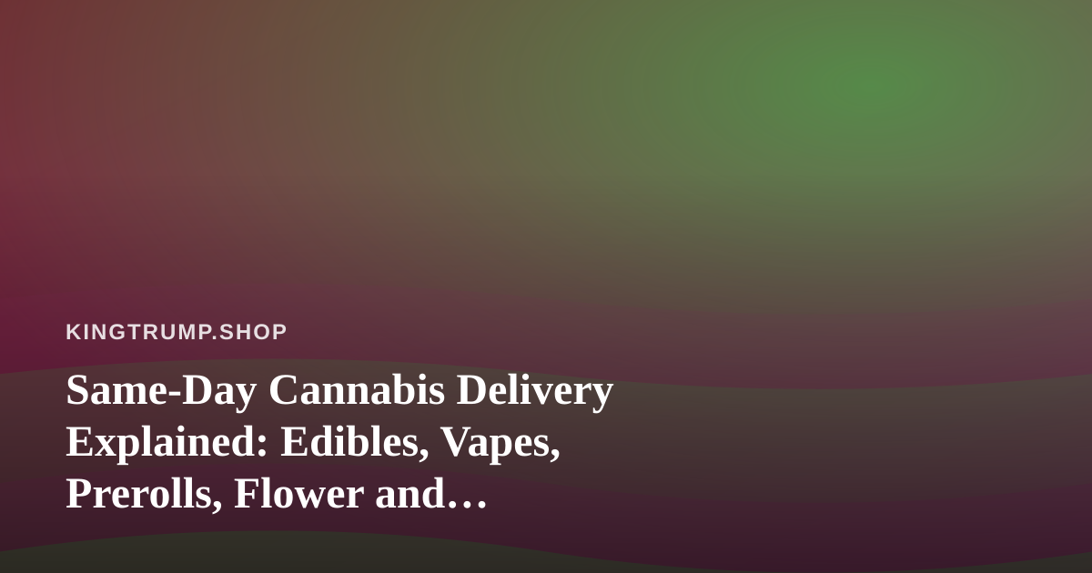 Same-Day Cannabis Delivery Explained: Edibles, Vapes, Prerolls, Flower and Concentrates