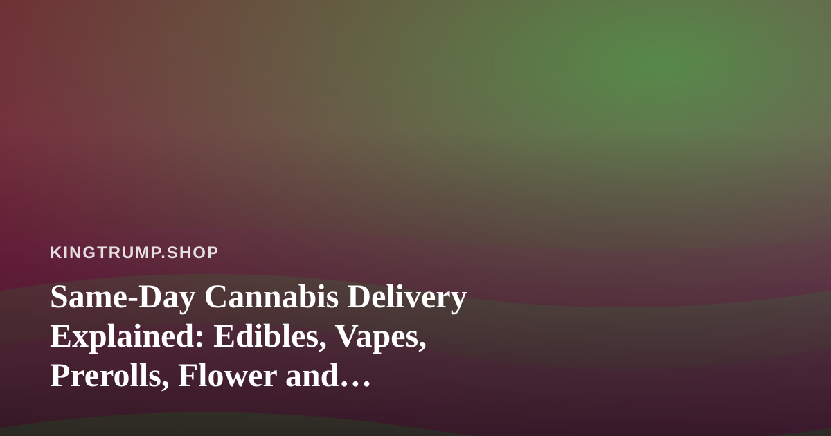 Same-Day Cannabis Delivery Explained: Edibles, Vapes, Prerolls, Flower and Concentrates