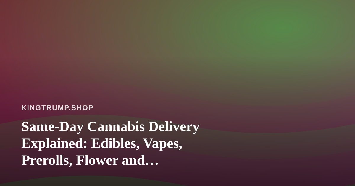 Same-Day Cannabis Delivery Explained: Edibles, Vapes, Prerolls, Flower and Concentrates