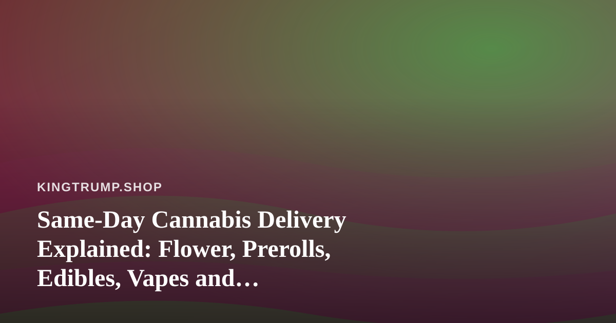 Same-Day Cannabis Delivery Explained: Flower, Prerolls, Edibles, Vapes and Concentrates