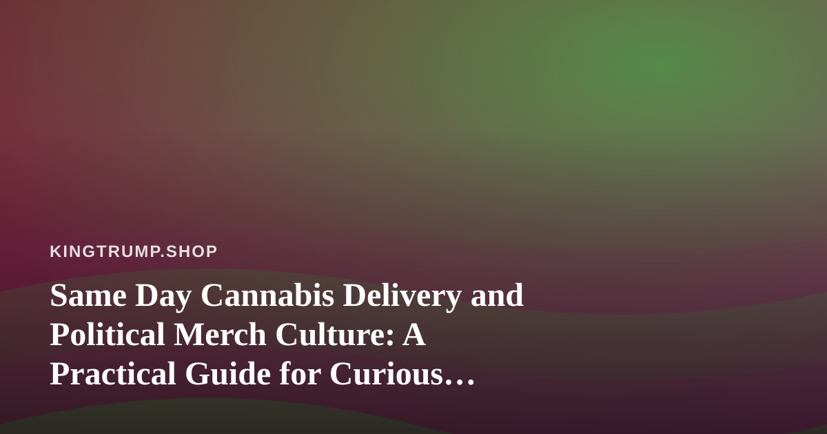 Same Day Cannabis Delivery and Political Merch Culture: A Practical Guide for Curious Shoppers