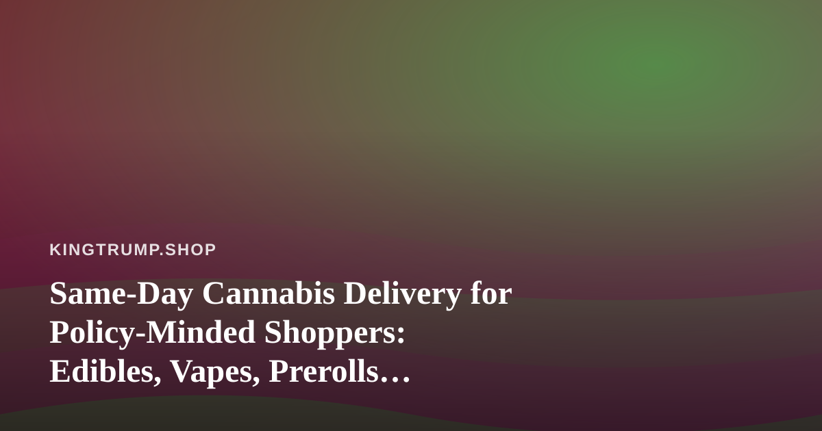 Same-Day Cannabis Delivery for Policy-Minded Shoppers: Edibles, Vapes, Prerolls, Flower, and Concentrates