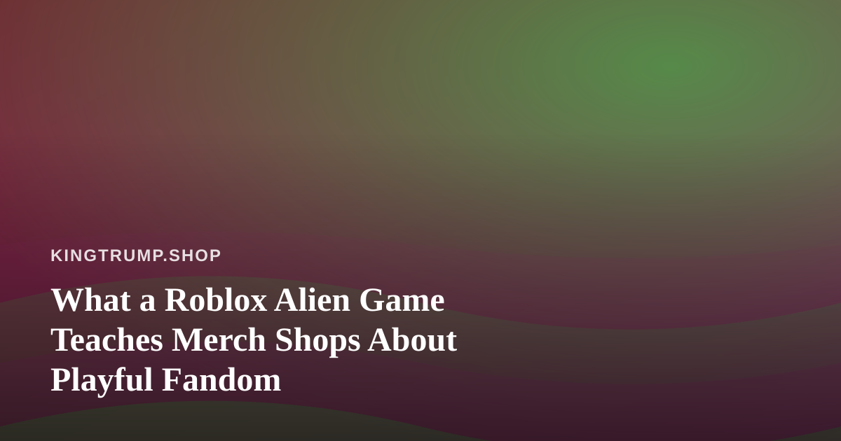 What a Roblox Alien Game Teaches Merch Shops About Playful Fandom